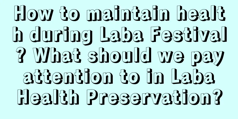 How to maintain health during Laba Festival? What should we pay attention to in Laba Health Preservation?