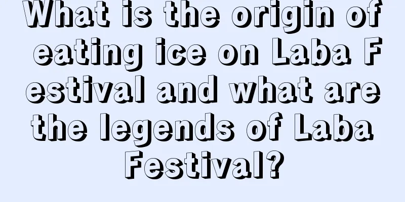 What is the origin of eating ice on Laba Festival and what are the legends of Laba Festival?