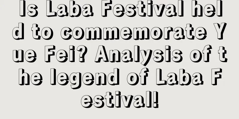 Is Laba Festival held to commemorate Yue Fei? Analysis of the legend of Laba Festival!