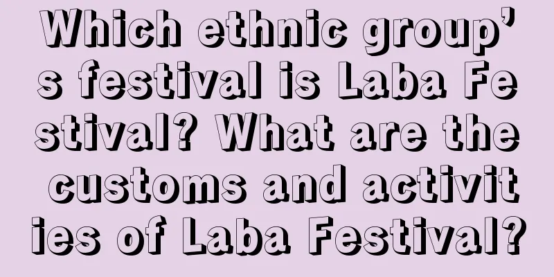 Which ethnic group’s festival is Laba Festival? What are the customs and activities of Laba Festival?