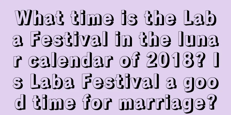 What time is the Laba Festival in the lunar calendar of 2018? Is Laba Festival a good time for marriage?
