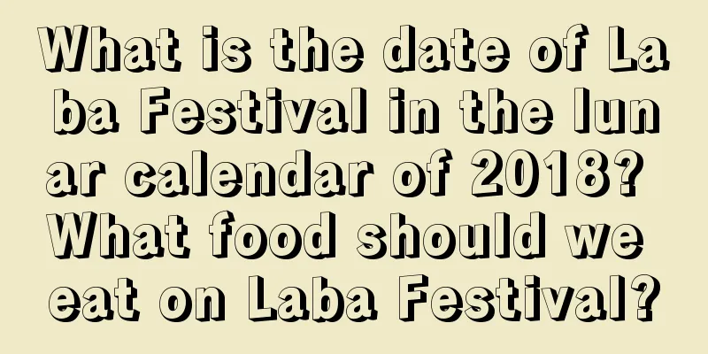 What is the date of Laba Festival in the lunar calendar of 2018? What food should we eat on Laba Festival?