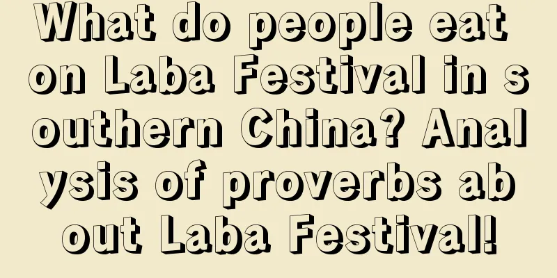 What do people eat on Laba Festival in southern China? Analysis of proverbs about Laba Festival!