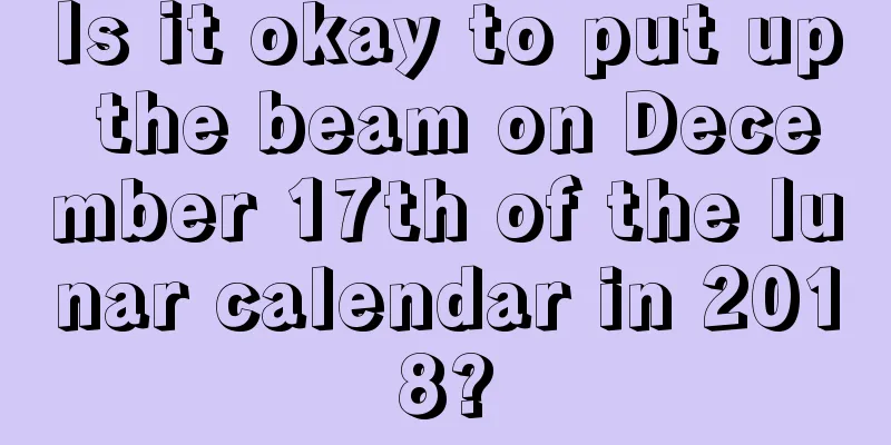 Is it okay to put up the beam on December 17th of the lunar calendar in 2018?