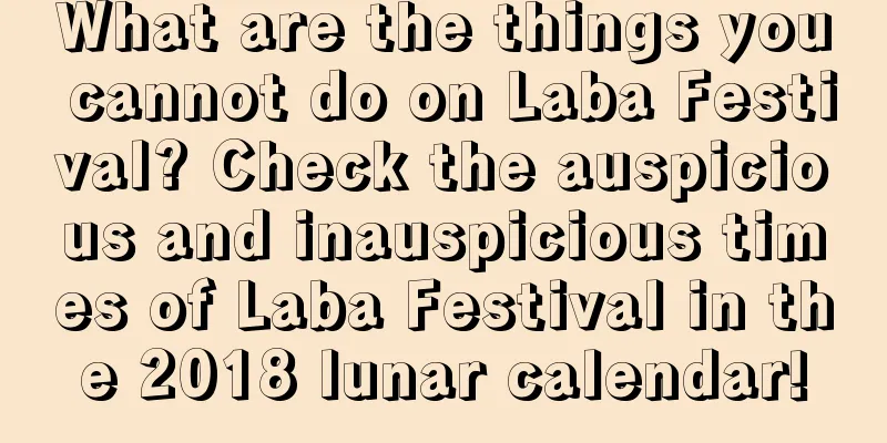 What are the things you cannot do on Laba Festival? Check the auspicious and inauspicious times of Laba Festival in the 2018 lunar calendar!