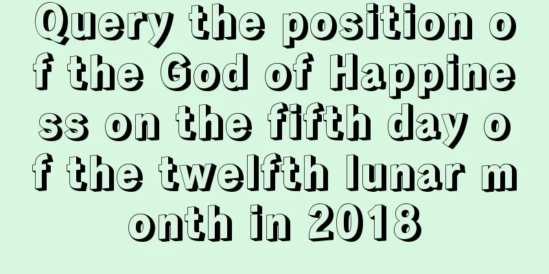 Query the position of the God of Happiness on the fifth day of the twelfth lunar month in 2018
