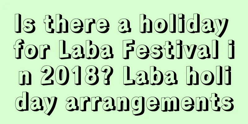 Is there a holiday for Laba Festival in 2018? Laba holiday arrangements