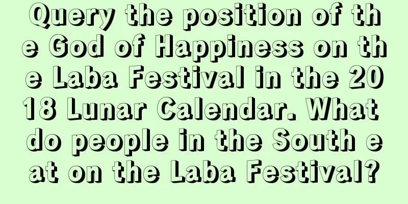 Query the position of the God of Happiness on the Laba Festival in the 2018 Lunar Calendar. What do people in the South eat on the Laba Festival?