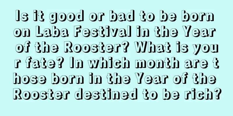 Is it good or bad to be born on Laba Festival in the Year of the Rooster? What is your fate? In which month are those born in the Year of the Rooster destined to be rich?