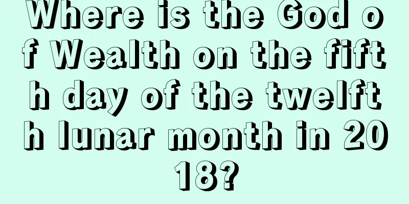 Where is the God of Wealth on the fifth day of the twelfth lunar month in 2018?