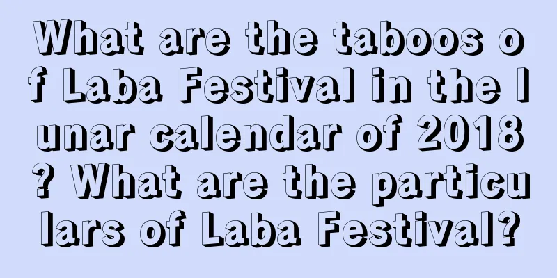 What are the taboos of Laba Festival in the lunar calendar of 2018? What are the particulars of Laba Festival?