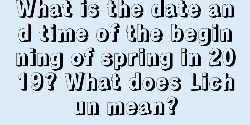 What is the date and time of the beginning of spring in 2019? What does Lichun mean?