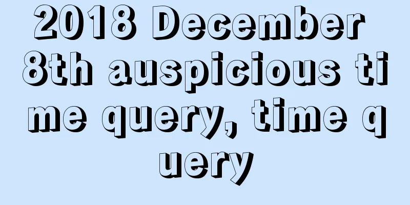 2018 December 8th auspicious time query, time query