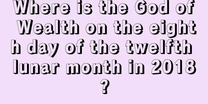 Where is the God of Wealth on the eighth day of the twelfth lunar month in 2018?