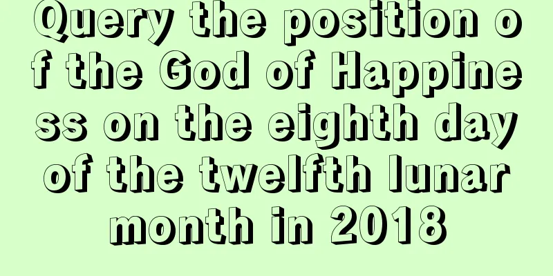 Query the position of the God of Happiness on the eighth day of the twelfth lunar month in 2018