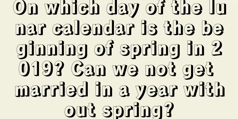 On which day of the lunar calendar is the beginning of spring in 2019? Can we not get married in a year without spring?
