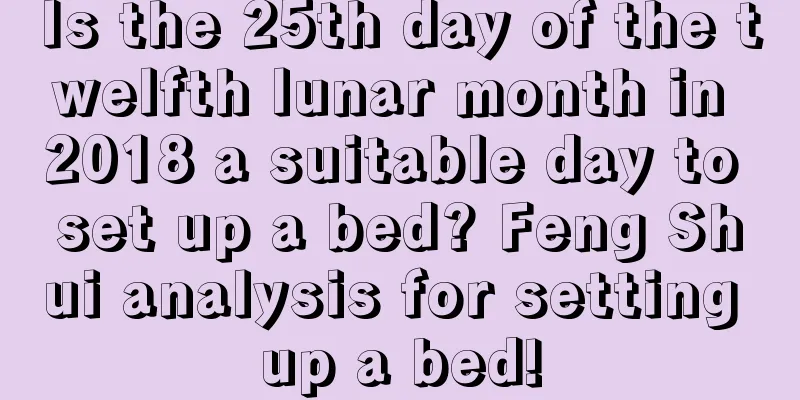 Is the 25th day of the twelfth lunar month in 2018 a suitable day to set up a bed? Feng Shui analysis for setting up a bed!