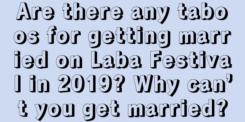 Are there any taboos for getting married on Laba Festival in 2019? Why can’t you get married?