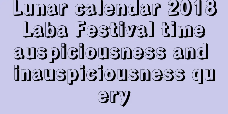 Lunar calendar 2018 Laba Festival time auspiciousness and inauspiciousness query