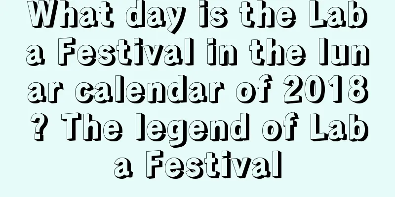 What day is the Laba Festival in the lunar calendar of 2018? The legend of Laba Festival