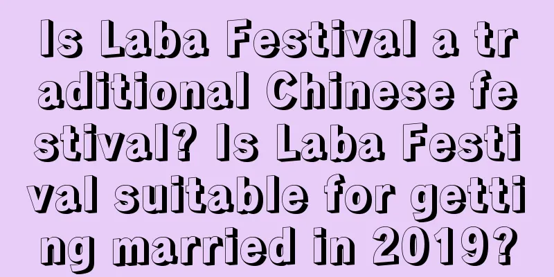 Is Laba Festival a traditional Chinese festival? Is Laba Festival suitable for getting married in 2019?