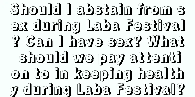 Should I abstain from sex during Laba Festival? Can I have sex? What should we pay attention to in keeping healthy during Laba Festival?
