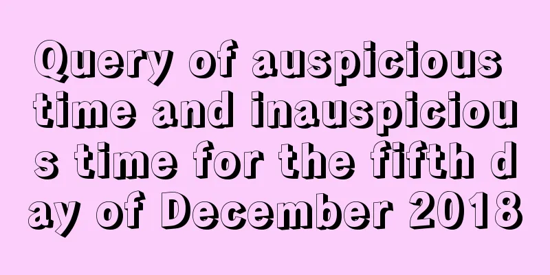 Query of auspicious time and inauspicious time for the fifth day of December 2018