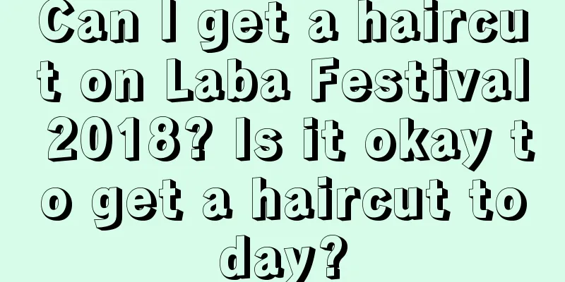 Can I get a haircut on Laba Festival 2018? Is it okay to get a haircut today?