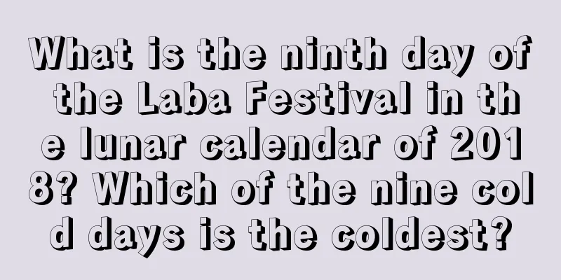 What is the ninth day of the Laba Festival in the lunar calendar of 2018? Which of the nine cold days is the coldest?