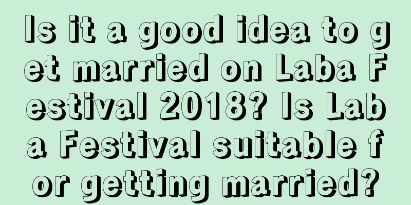 Is it a good idea to get married on Laba Festival 2018? Is Laba Festival suitable for getting married?