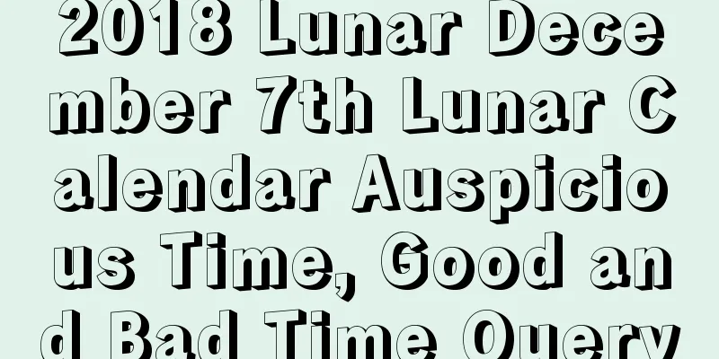 2018 Lunar December 7th Lunar Calendar Auspicious Time, Good and Bad Time Query