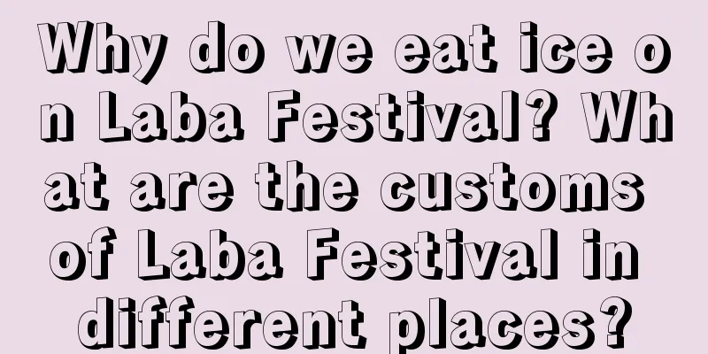 Why do we eat ice on Laba Festival? What are the customs of Laba Festival in different places?