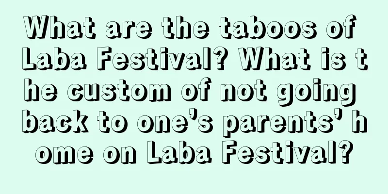 What are the taboos of Laba Festival? What is the custom of not going back to one’s parents’ home on Laba Festival?