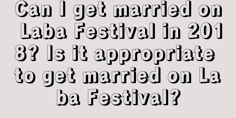 Can I get married on Laba Festival in 2018? Is it appropriate to get married on Laba Festival?