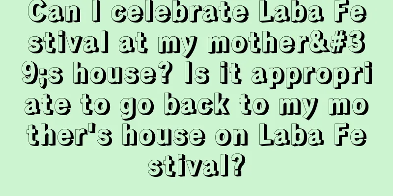 Can I celebrate Laba Festival at my mother's house? Is it appropriate to go back to my mother's house on Laba Festival?