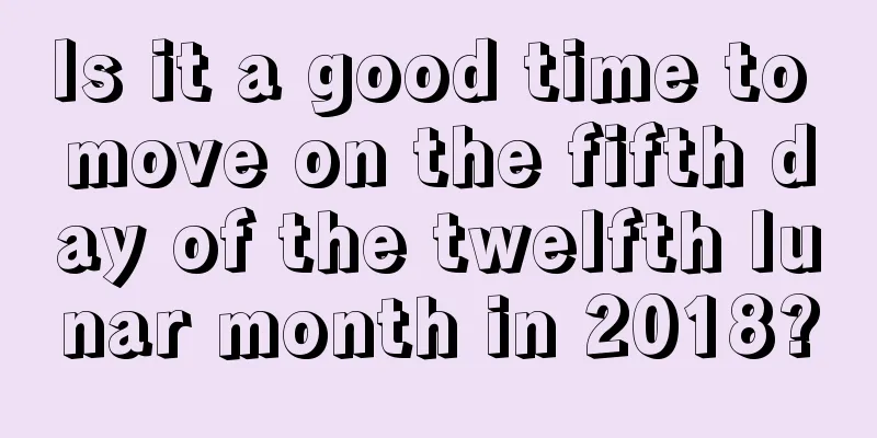 Is it a good time to move on the fifth day of the twelfth lunar month in 2018?