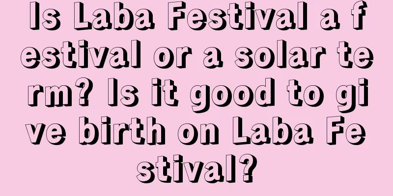Is Laba Festival a festival or a solar term? Is it good to give birth on Laba Festival?