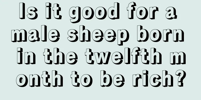 Is it good for a male sheep born in the twelfth month to be rich?
