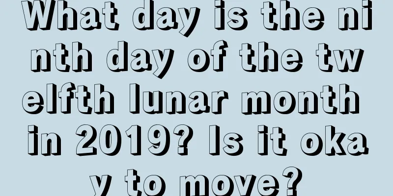 What day is the ninth day of the twelfth lunar month in 2019? Is it okay to move?