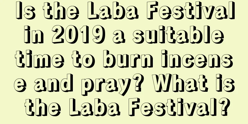 Is the Laba Festival in 2019 a suitable time to burn incense and pray? What is the Laba Festival?
