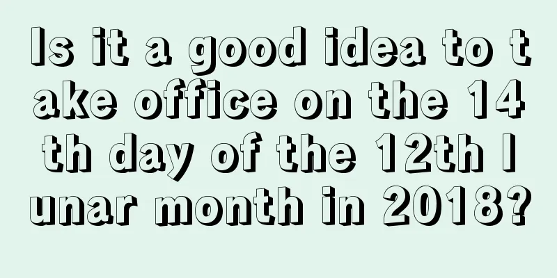 Is it a good idea to take office on the 14th day of the 12th lunar month in 2018?