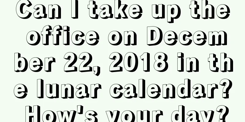 Can I take up the office on December 22, 2018 in the lunar calendar? How's your day?