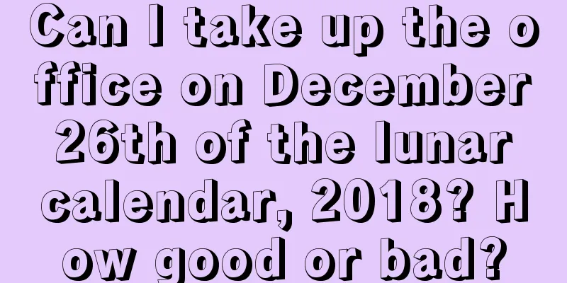 Can I take up the office on December 26th of the lunar calendar, 2018? How good or bad?
