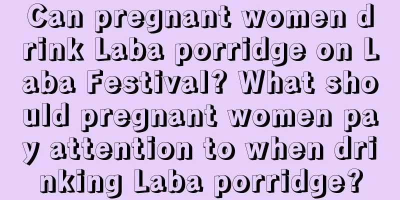 Can pregnant women drink Laba porridge on Laba Festival? What should pregnant women pay attention to when drinking Laba porridge?