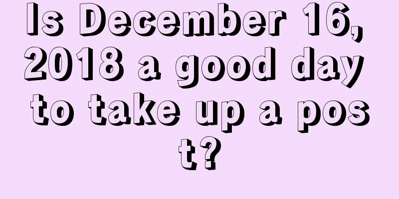 Is December 16, 2018 a good day to take up a post?