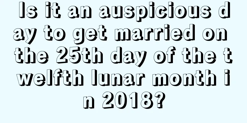 Is it an auspicious day to get married on the 25th day of the twelfth lunar month in 2018?