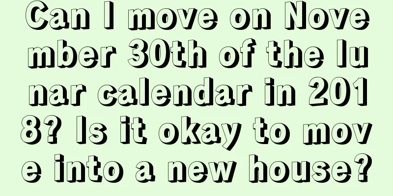 Can I move on November 30th of the lunar calendar in 2018? Is it okay to move into a new house?