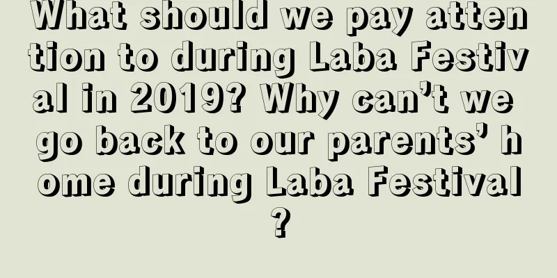 What should we pay attention to during Laba Festival in 2019? Why can’t we go back to our parents’ home during Laba Festival?