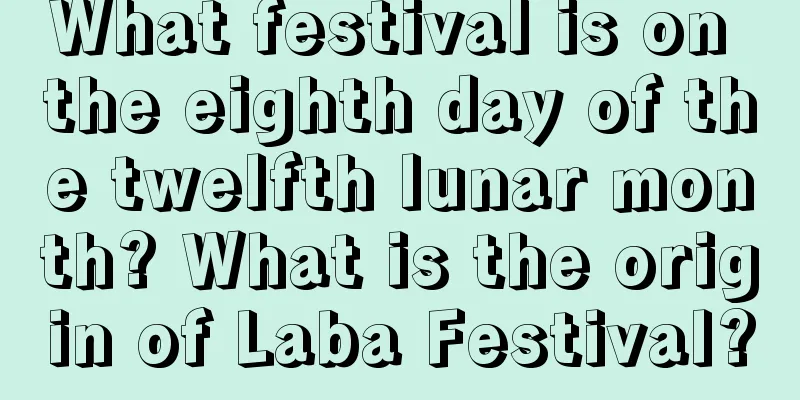 What festival is on the eighth day of the twelfth lunar month? What is the origin of Laba Festival?