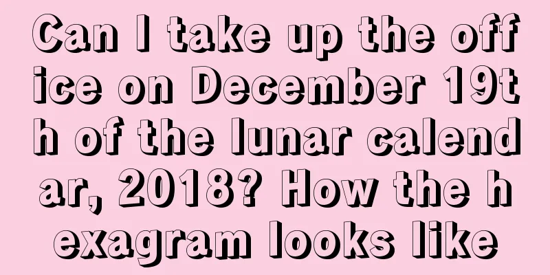 Can I take up the office on December 19th of the lunar calendar, 2018? How the hexagram looks like